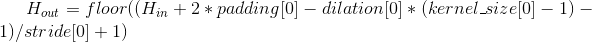 H_{out} = floor((H_{in} + 2 * padding[0] - dilation[0] * (kernel_size[0] - 1) - 1) / stride[0] + 1)