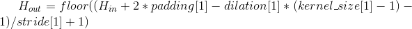 H_{out} = floor((H_{in} + 2 * padding[1] - dilation[1] * (kernel_size[1] - 1) - 1) / stride[1] + 1)